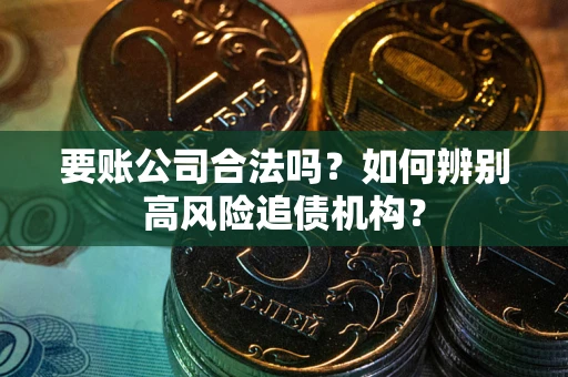 北京要账公司合法吗？如何辨别高风险追债机构？