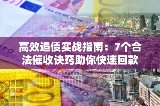 北京高效追债实战指南：7个合法催收诀窍助你快速回款