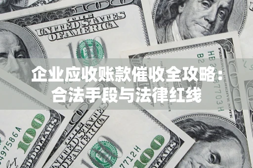 北京企业应收账款催收全攻略：合法手段与法律红线