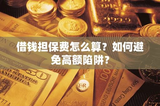 北京借钱担保费怎么算？如何避免高额陷阱？