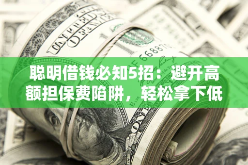 北京聪明借钱必知5招：避开高额担保费陷阱，轻松拿下低息贷款