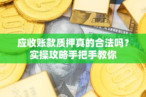 北京应收账款质押真的合法吗？实操攻略手把手教你