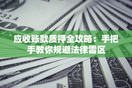北京应收账款质押全攻略：手把手教你规避法律雷区