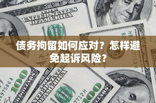 北京债务拘留如何应对？怎样避免起诉风险？