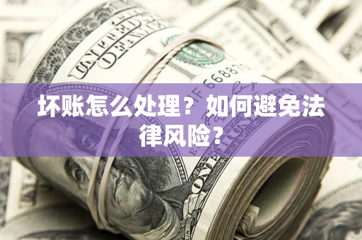 北京坏账怎么处理？如何避免法律风险？