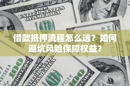 北京借款抵押流程怎么选？如何避坑风险保障权益？