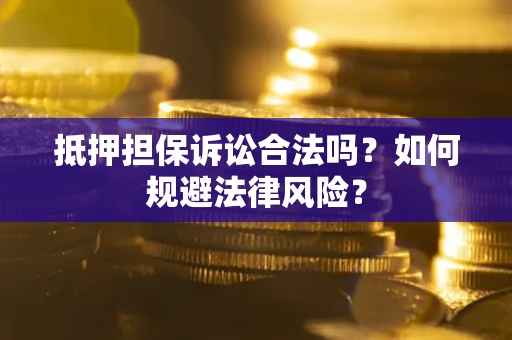 北京抵押担保诉讼合法吗？如何规避法律风险？