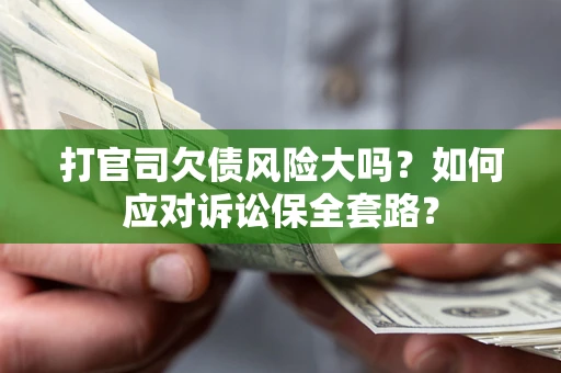 北京打官司欠债风险大吗？如何应对诉讼保全套路？
