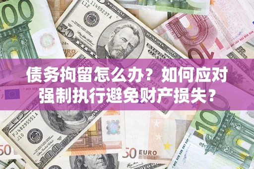 北京债务拘留怎么办？如何应对强制执行避免财产损失？