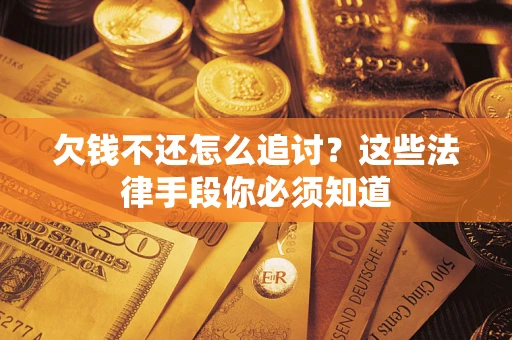 北京欠钱不还怎么追讨？这些法律手段你必须知道