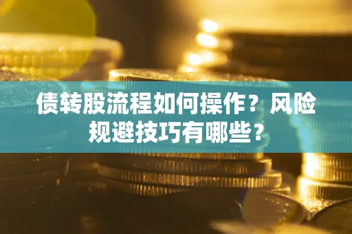 北京债转股流程如何操作？风险规避技巧有哪些？