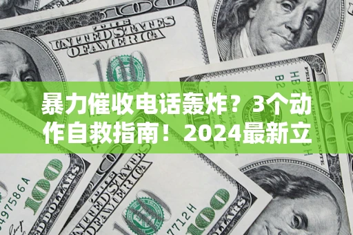 北京暴力催收电话轰炸？3个动作自救指南！2024最新立案标准全解析
