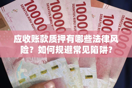 北京应收账款质押有哪些法律风险？如何规避常见陷阱？