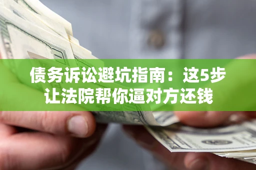 北京债务诉讼避坑指南：这5步让法院帮你逼对方还钱