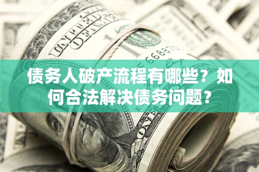 北京债务人破产流程有哪些？如何合法解决债务问题？