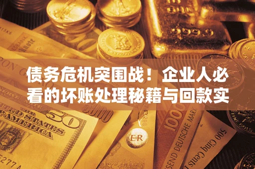 北京债务危机突围战！企业人必看的坏账处理秘籍与回款实战指南