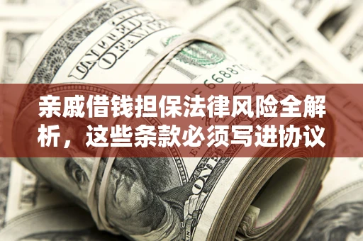 北京亲戚借钱担保法律风险全解析，这些条款必须写进协议