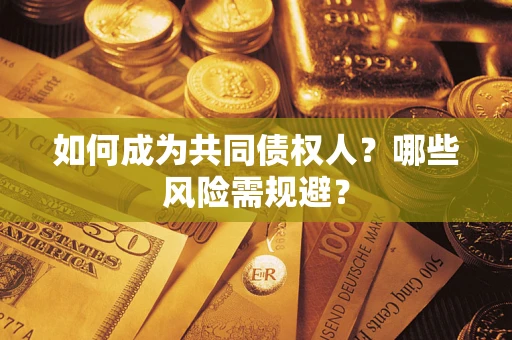北京如何成为共同债权人？哪些风险需规避？