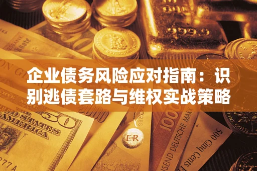 北京企业债务风险应对指南：识别逃债套路与维权实战策略