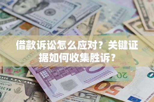 北京借款诉讼怎么应对？关键证据如何收集胜诉？