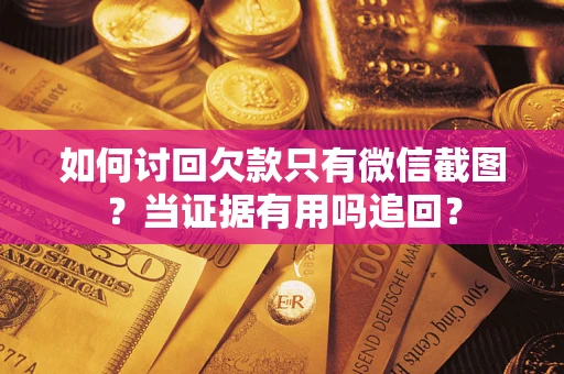 北京如何讨回欠款只有微信截图？当证据有用吗追回？
