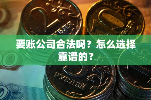 北京要账公司合法吗？怎么选择靠谱的？