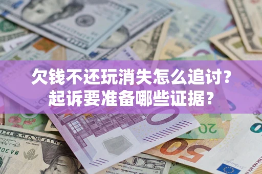 北京欠钱不还玩消失怎么追讨？起诉要准备哪些证据？