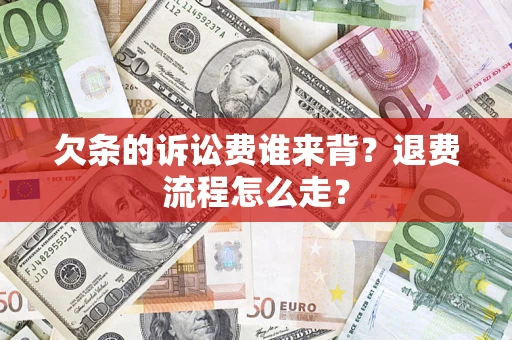 北京欠条的诉讼费谁来背？退费流程怎么走？