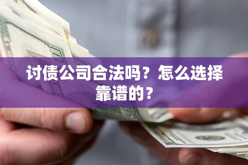 北京讨债公司合法吗？怎么选择靠谱的？
