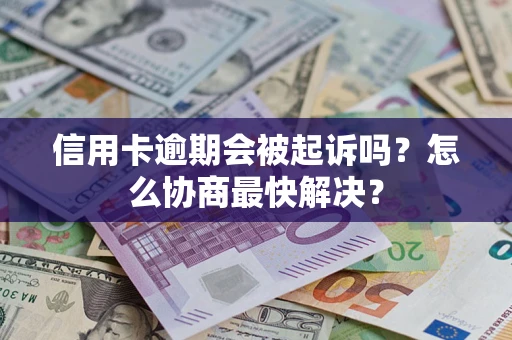 北京信用卡逾期会被起诉吗？怎么协商最快解决？