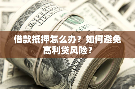 北京借款抵押怎么办？如何避免高利贷风险？