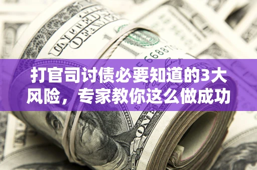 北京打官司讨债必要知道的3大风险，专家教你这么做成功率飙升