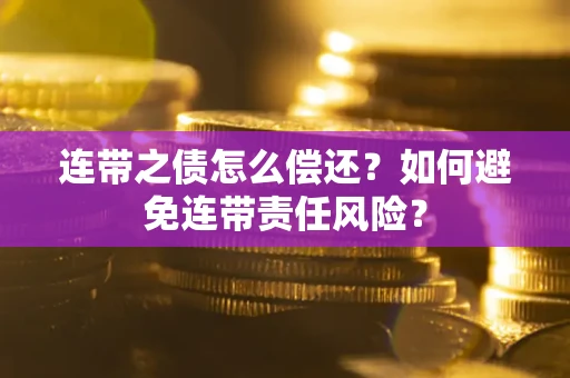 北京连带之债怎么偿还？如何避免连带责任风险？