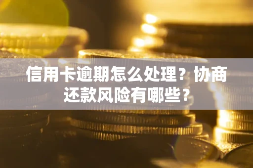 北京信用卡逾期怎么处理？协商还款风险有哪些？